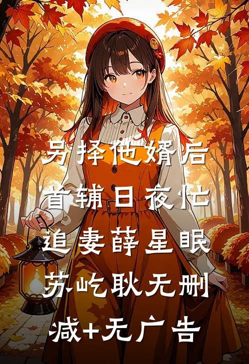 另择他婿后，首辅日夜忙追妻薛星眠苏屹耿无删减+无广告