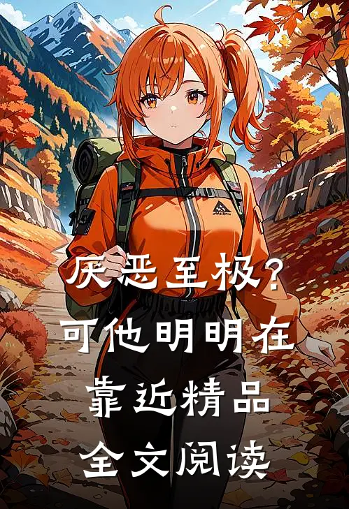 厌恶至极？可他明明在靠近精品全文阅读