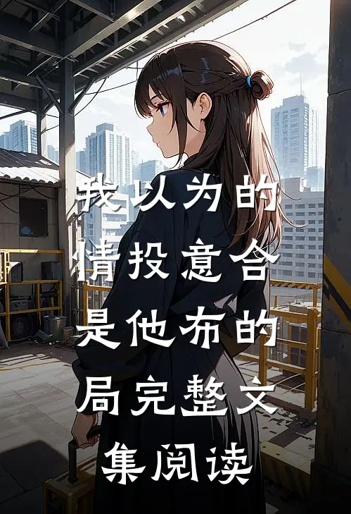 我以为的情投意合，是他布的局完整文集阅读