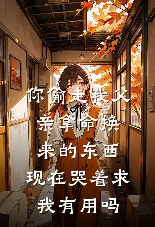 你偷走我父亲拿命换来的东西，现在哭着求我有用吗