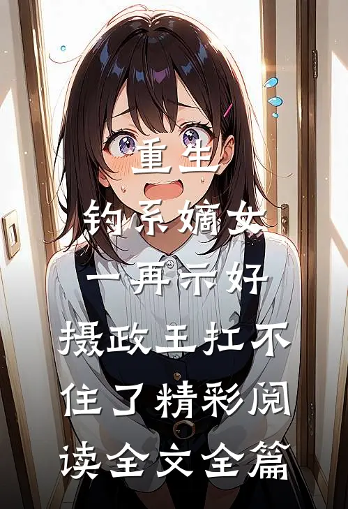 重生：钓系嫡女一再示好，摄政王扛不住了精彩阅读全文全篇