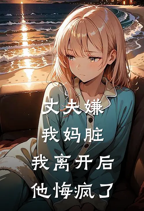 丈夫嫌我妈脏，我离开后他悔疯了
