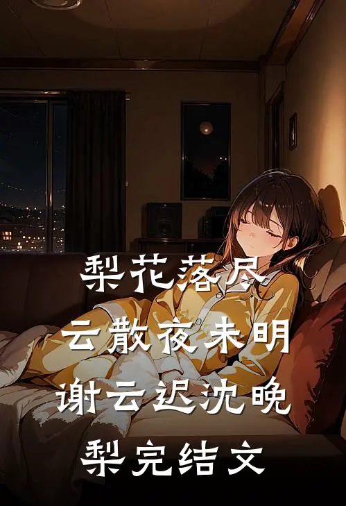 梨花落尽，云散夜未明谢云迟沈晚梨完结文