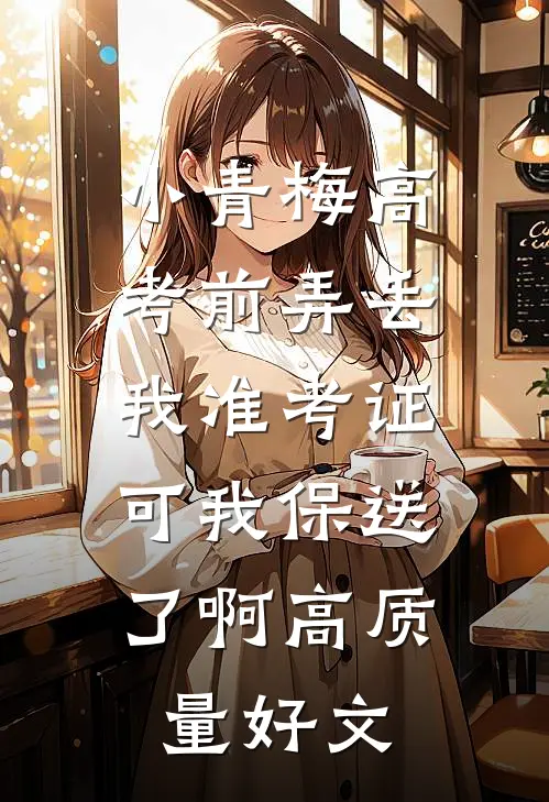 小青梅高考前弄丢我准考证，可我保送了啊高质量好文