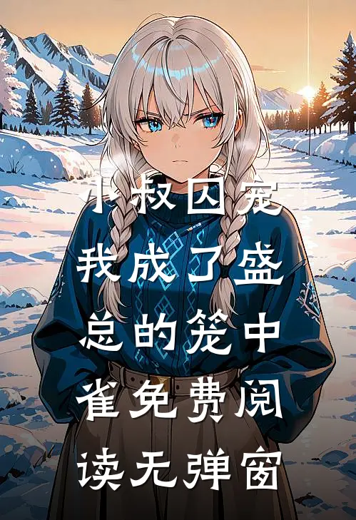 小叔囚宠：我成了盛总的笼中雀免费阅读无弹窗