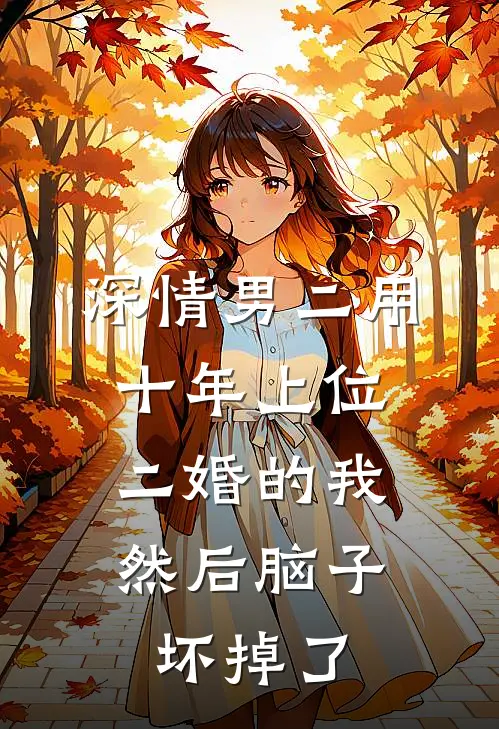 深情男二用十年上位二婚的我，然后脑子坏掉了