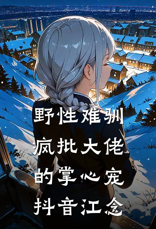 野性难驯：疯批大佬的掌心宠抖音江念