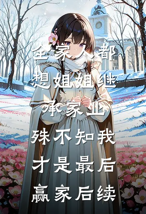 全家人都想姐姐继承家业，殊不知我才是最后赢家后续
