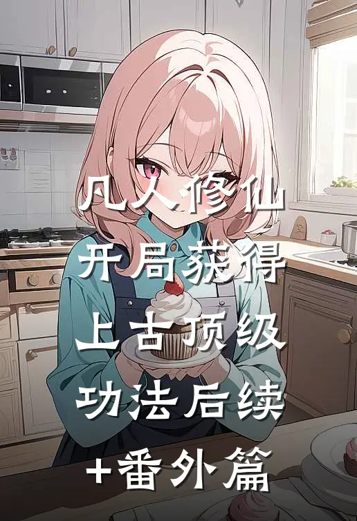 凡人修仙，开局获得上古顶级功法后续+番外篇