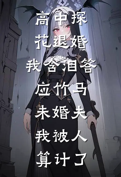 高中探花退婚，我含泪答应竹马，未婚夫：我被人算计了