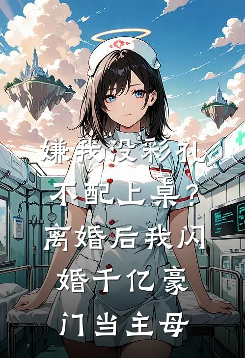 嫌我没彩礼不配上桌？离婚后，我闪婚千亿豪门当主母
