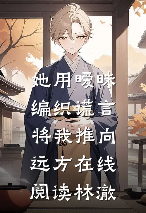 她用暧昧编织谎言，将我推向远方在线阅读林澈