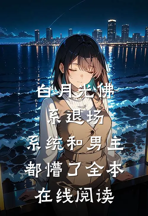 白月光佛系退场，系统和男主都懵了全本在线阅读