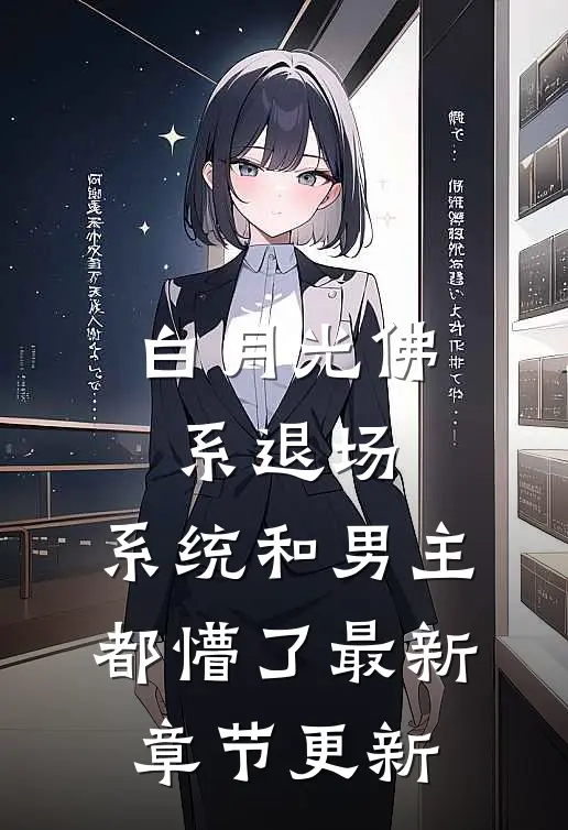 白月光佛系退场，系统和男主都懵了最新章节更新