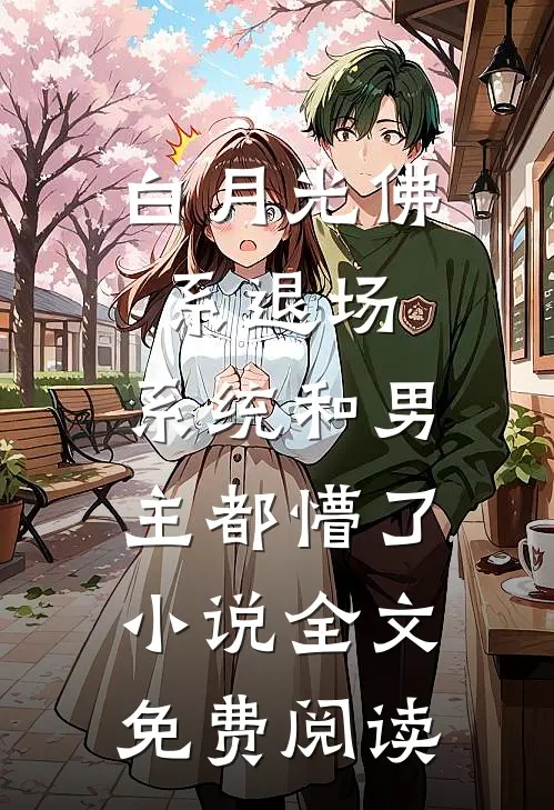 白月光佛系退场，系统和男主都懵了小说全文免费阅读