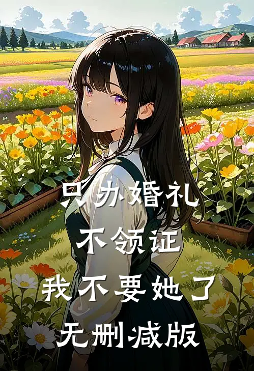 只办婚礼不领证，我不要她了无删减版