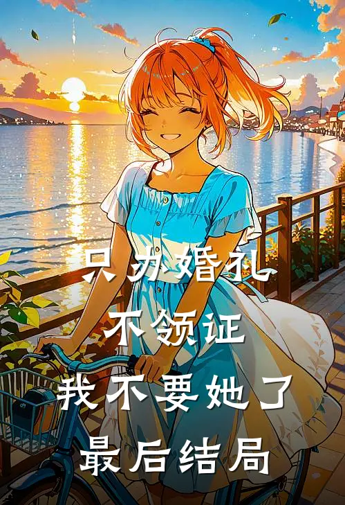 只办婚礼不领证，我不要她了最后结局
