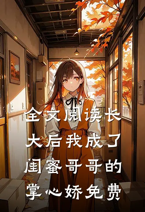 全文阅读长大后我成了闺蜜哥哥的掌心娇免费
