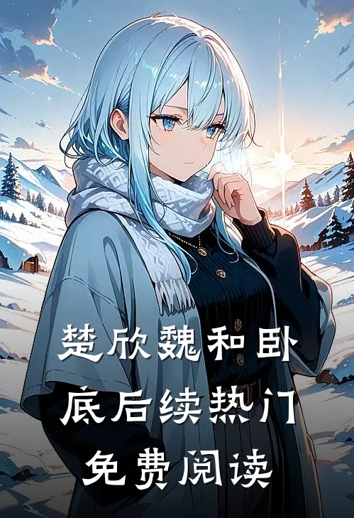 楚欣魏和卧底后续热门免费阅读
