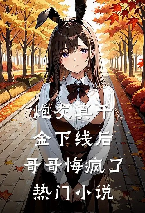 炮灰真千金下线后，哥哥悔疯了热门小说