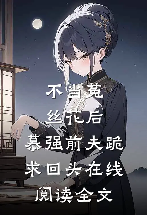 不当菟丝花后，慕强前夫跪求回头在线阅读全文