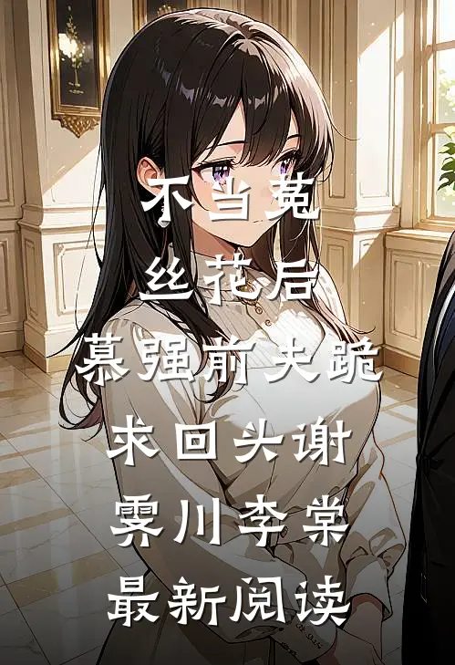 不当菟丝花后，慕强前夫跪求回头谢霁川李棠最新阅读