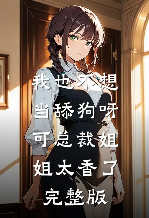 我也不想当舔狗呀，可总裁姐姐太香了完整版