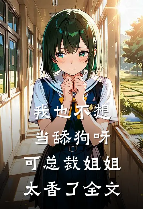 我也不想当舔狗呀，可总裁姐姐太香了全文