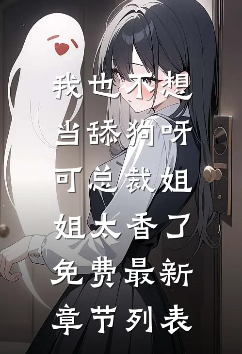我也不想当舔狗呀，可总裁姐姐太香了免费最新章节列表