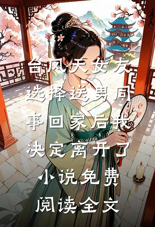 台风天女友选择送男同事回家后我决定离开了小说免费阅读全文