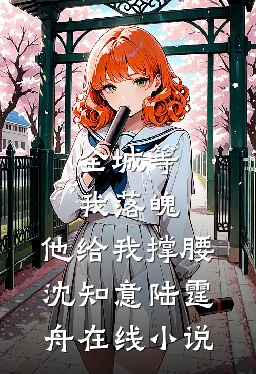 全城等我落魄，他给我撑腰沈知意陆霆舟在线小说