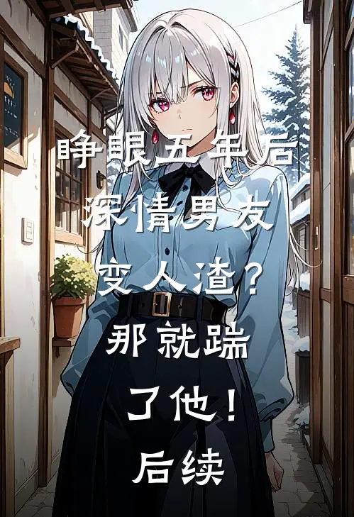 睁眼五年后，深情男友变人渣？那就踹了他！后续