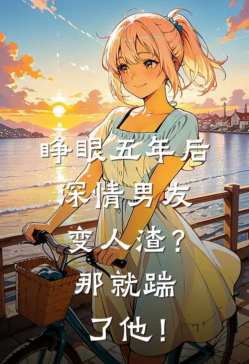 睁眼五年后，深情男友变人渣？那就踹了他！