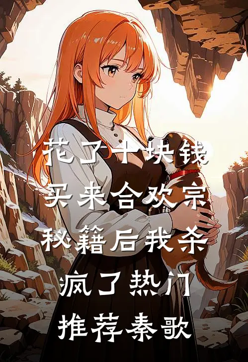 花了十块钱，买来合欢宗秘籍后我杀疯了热门推荐秦歌