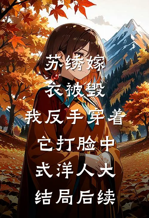 苏绣嫁衣被毁，我反手穿着它打脸中式“洋人大结局后续