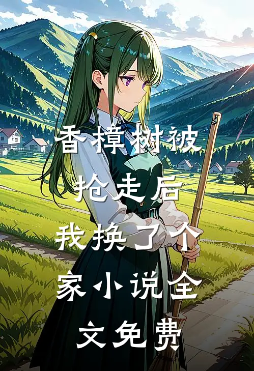 香樟树被抢走后，我换了个家小说全文免费