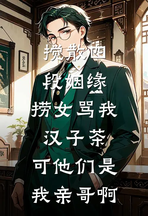 搅散四段姻缘，捞女骂我汉子茶，可他们是我亲哥啊