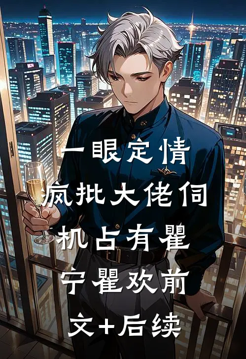 一眼定情，疯批大佬伺机占有瞿宁瞿欢前文+后续