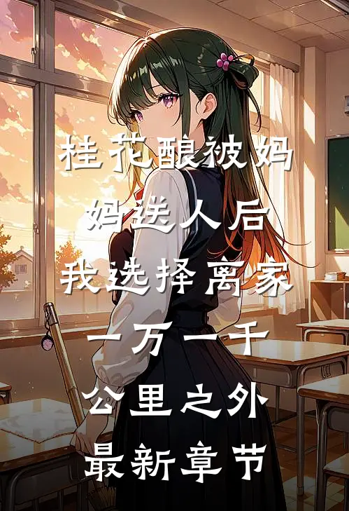 桂花酿被妈妈送人后，我选择离家一万一千公里之外最新章节