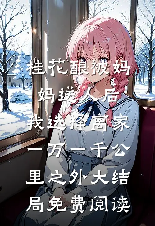 桂花酿被妈妈送人后，我选择离家一万一千公里之外大结局免费阅读