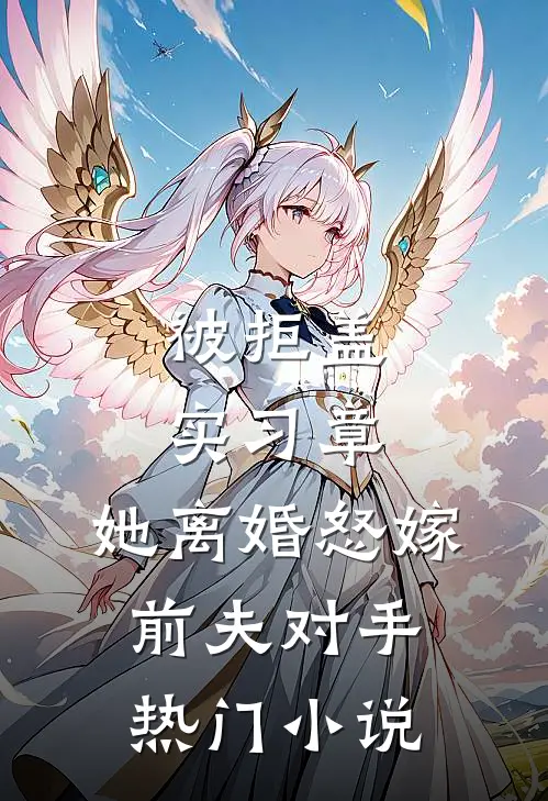 被拒盖实习章，她离婚怒嫁前夫对手热门小说