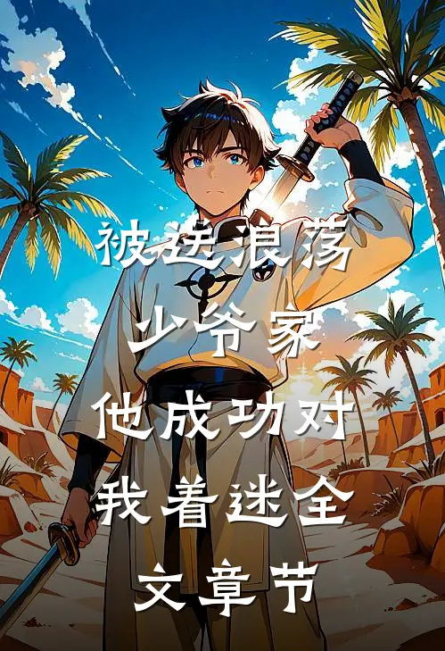 被送浪荡少爷家，他成功对我着迷全文章节