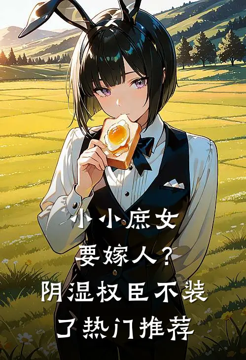 小小庶女要嫁人？阴湿权臣不装了热门推荐