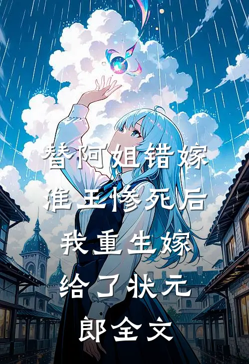 替阿姐错嫁淮王惨死后，我重生嫁给了状元郎全文