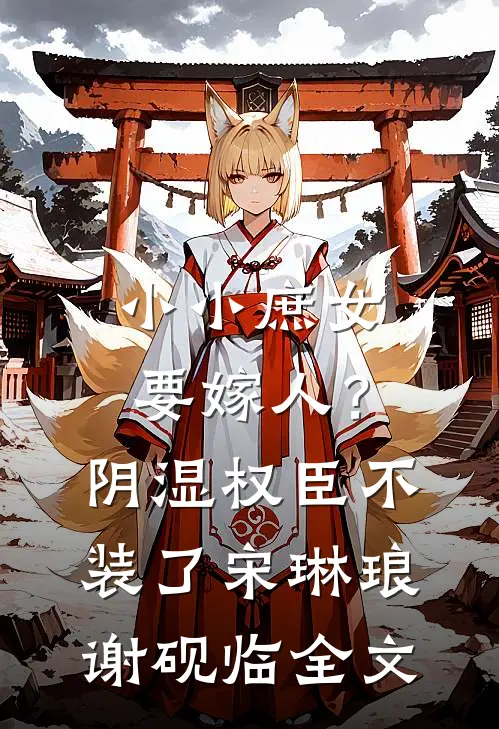 小小庶女要嫁人？阴湿权臣不装了宋琳琅谢砚临全文