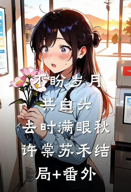 不盼岁月共白头，去时满眼秋许棠苏禾结局+番外