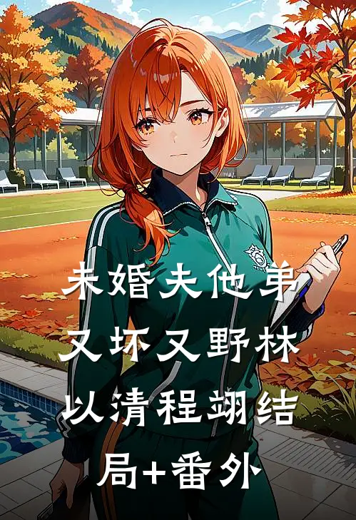 未婚夫他弟又坏又野林以清程翊结局+番外