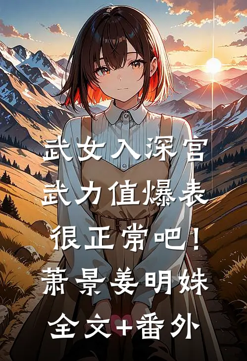 武女入深宫，武力值爆表很正常吧！萧景姜明姝全文+番外