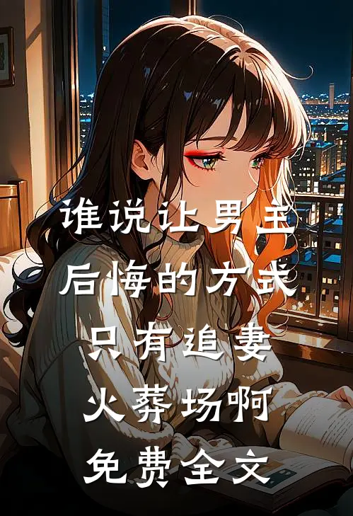 谁说让男主后悔的方式只有追妻火葬场啊免费全文