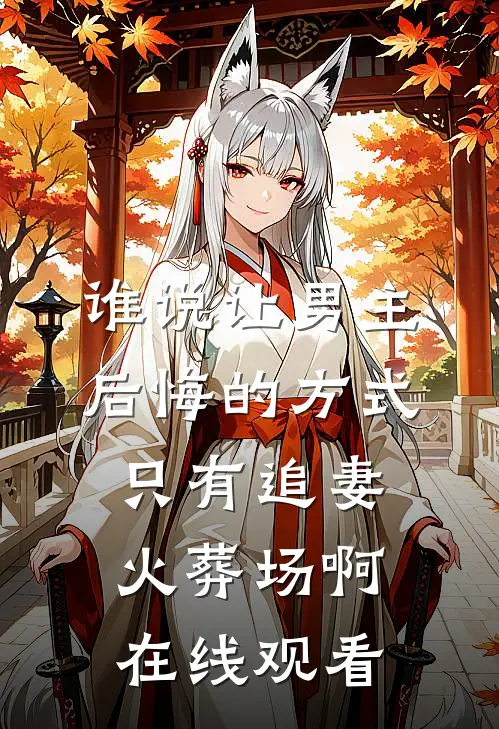 谁说让男主后悔的方式只有追妻火葬场啊在线观看